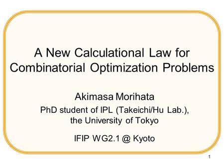 1 A New Calculational Law for Combinatorial Optimization Problems Akimasa Morihata PhD student of IPL (Takeichi/Hu Lab.), the University of Tokyo IFIP.