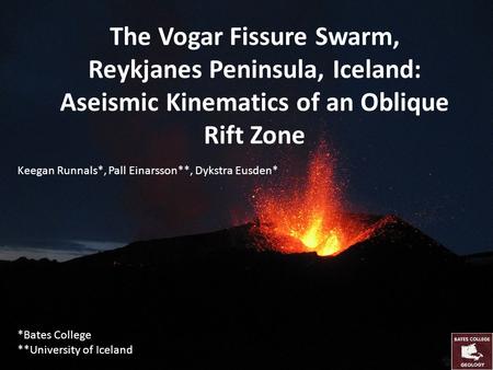 The Vogar Fissure Swarm, Reykjanes Peninsula, Iceland: Aseismic Kinematics of an Oblique Rift Zone Keegan Runnals*, Pall Einarsson**, Dykstra Eusden* *Bates.