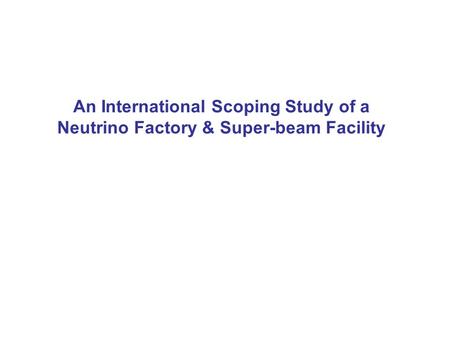 An International Scoping Study of a Neutrino Factory & Super-beam Facility.