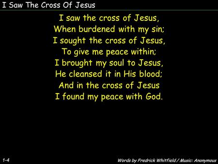 I Saw The Cross Of Jesus 1-4 I saw the cross of Jesus, When burdened with my sin; I sought the cross of Jesus, To give me peace within; I brought my soul.