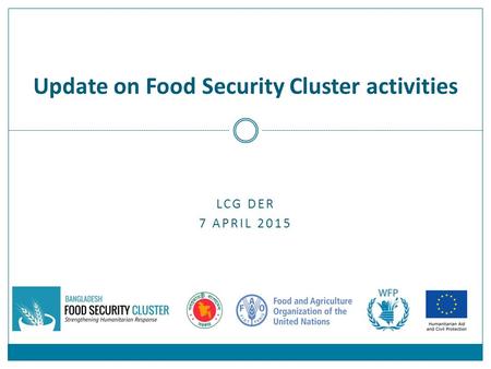 LCG DER 7 APRIL 2015 Update on Food Security Cluster activities.