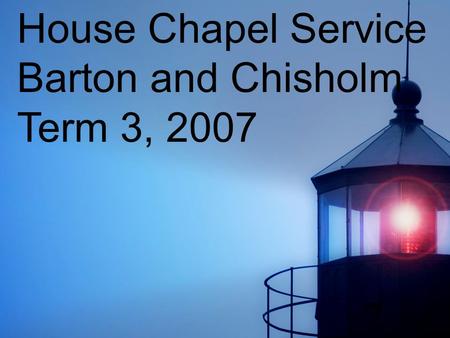 House Chapel Service Barton and Chisholm Term 3, 2007.