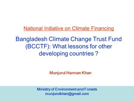 Ministry of Environment and Forests National Initiative on Climate Financing Bangladesh Climate Change Trust Fund (BCCTF): What.