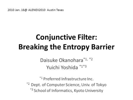 Conjunctive Filter: Breaking the Entropy Barrier Daisuke Okanohara *1, *2 Yuichi Yoshida *1*3 *1 Preferred Infrastructure Inc. *2 Dept. of Computer Science,