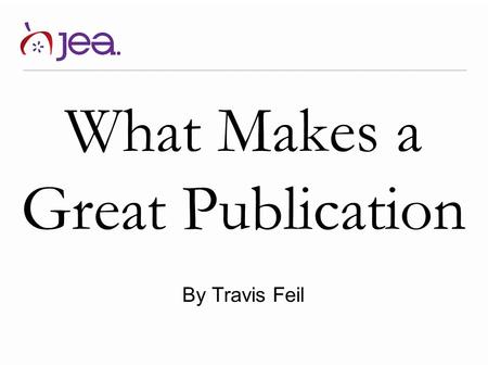 What Makes a Great Publication By Travis Feil. GREAT PUBLICATIONS A GREAT STAFF -Projects a positive image of the product and process. -Recruits others.