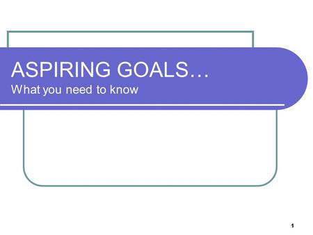 1 ASPIRING GOALS… What you need to know. 2 ASPIRING GOALS A Assessable Measurable with a defined assessment process or tool S Specific Intensity of focus.