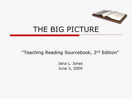 THE BIG PICTURE “Teaching Reading Sourcebook, 2 nd Edition” Jana L. Jones June 3, 2009.