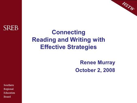 Southern Regional Education Board HSTW Connecting Reading and Writing with Effective Strategies Renee Murray October 2, 2008.