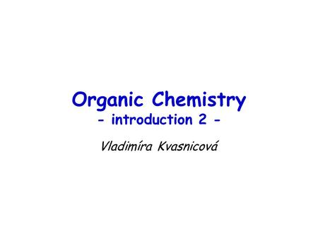 Organic Chemistry - introduction 2 - Vladimíra Kvasnicová.