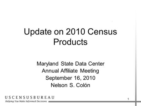 Update on 2010 Census Products Maryland State Data Center Annual Affiliate Meeting September 16, 2010 Nelson S. Colón 1.