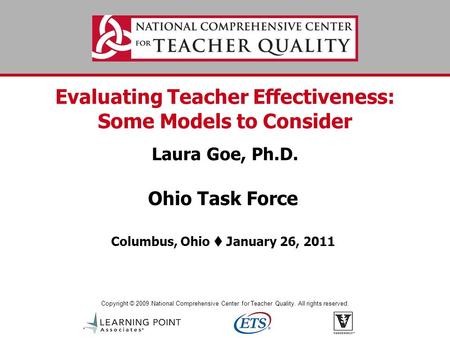 Copyright © 2009 National Comprehensive Center for Teacher Quality. All rights reserved. Evaluating Teacher Effectiveness: Some Models to Consider Laura.