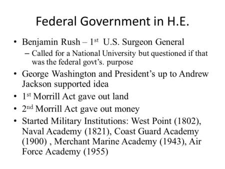 Federal Government in H.E. Benjamin Rush – 1 st U.S. Surgeon General – Called for a National University but questioned if that was the federal govt’s.