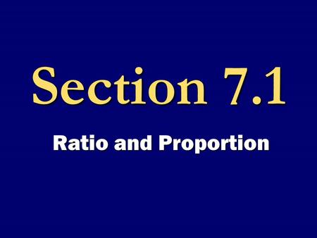 Section 7.1 Ratio and Proportion. RATIOS A comparison between numbers.