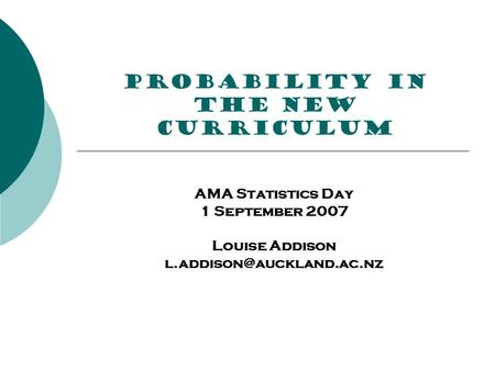 PROBABILITY in the new curriculum AMA Statistics Day 1 September 2007 Louise Addison