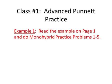 Class #1: Advanced Punnett Practice Example 1: Read the example on Page 1 and do Monohybrid Practice Problems 1-5.