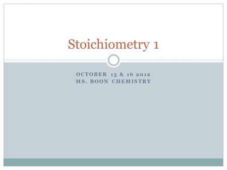 OCTOBER 15 & 16 2012 MS. BOON CHEMISTRY Stoichiometry 1.