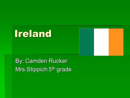 Ireland By: Camden Rucker Mrs.Stippich 5 th grade.