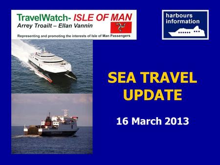 SEA TRAVEL UPDATE 16 March 2013. Douglas Harbour 2011/2012 arrivals plus departures Full Year figures ** PaxVehicles 2012578,837167,225 2011595,031170,021.