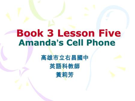 Book 3 Lesson Five Amanda ’ s Cell Phone Book 3 Lesson Five Amanda ’ s Cell Phone 高雄市立右昌國中英語科教師黃莉芳.