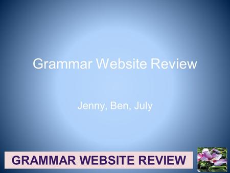 GRAMMAR WEBSITE REVIEW Grammar Website Review Jenny, Ben, July.