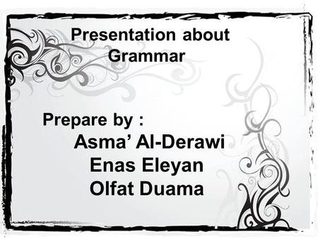 Presentation about Grammar Prepare by : Asma’ Al-Derawi Enas Eleyan Olfat Duama.