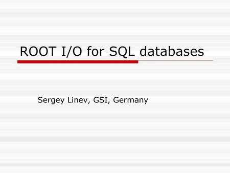 ROOT I/O for SQL databases Sergey Linev, GSI, Germany.