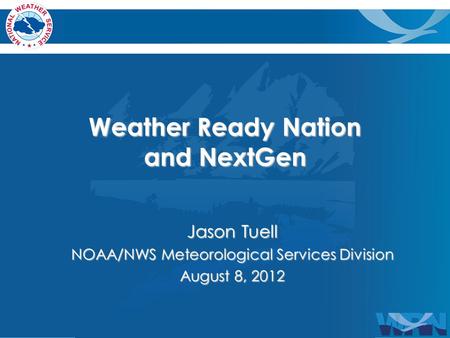 Weather Ready Nation and NextGen Jason Tuell NOAA/NWS Meteorological Services Division August 8, 2012.