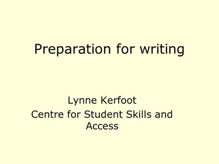 Preparation for writing Lynne Kerfoot Centre for Student Skills and Access.