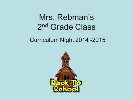 Mrs. Rebman’s 2 nd Grade Class Curriculum Night 2014 -2015.