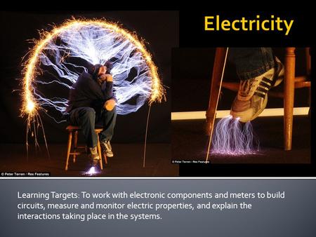 Learning Targets: To work with electronic components and meters to build circuits, measure and monitor electric properties, and explain the interactions.