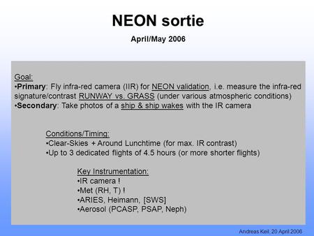 1 NEON sortie April/May 2006 Goal: Primary: Fly infra-red camera (IIR) for NEON validation, i.e. measure the infra-red signature/contrast RUNWAY vs. GRASS.