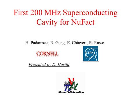 First 200 MHz Superconducting Cavity for NuFact H. Padamsee, R. Geng, E. Chiaveri, R. Russo Presented by D. Hartill.