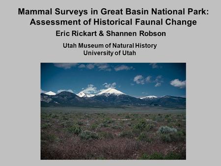 Mammal Surveys in Great Basin National Park: Assessment of Historical Faunal Change Eric Rickart & Shannen Robson Utah Museum of Natural History University.