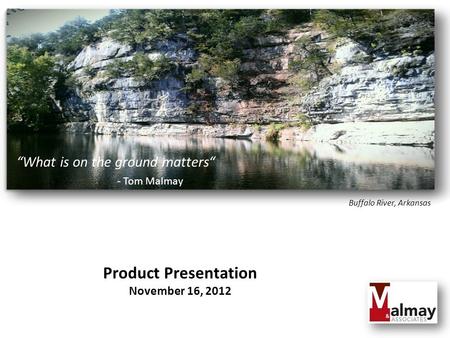 “What is on the ground matters“ - Tom Malmay Product Presentation November 16, 2012 Buffalo River, Arkansas.