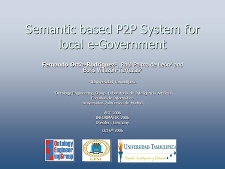 Semantic based P2P System for local e-Government Fernando Ortiz-Rodriguez 1, Raúl Palma de León 2 and Boris Villazón-Terrazas 2 1 1Universidad Tamaulipeca.