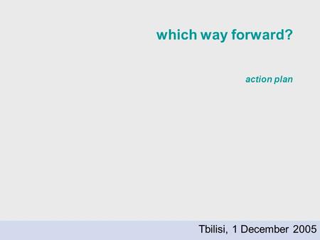 Which way forward? action plan Tbilisi, 1 December 2005.