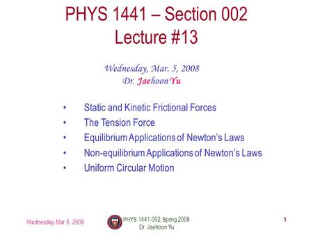 Wednesday, Mar. 5, 2008 PHYS 1441-002, Spring 2008 Dr. Jaehoon Yu 1 PHYS 1441 – Section 002 Lecture #13 Wednesday, Mar. 5, 2008 Dr. Jaehoon Yu Static and.