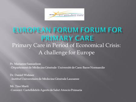 Primary Care in Period of Economical Crisis: A challenge for Europe Pr. Marianne Samuelson –Département de Médecine Générale Université de Caen-Basse Normandie.