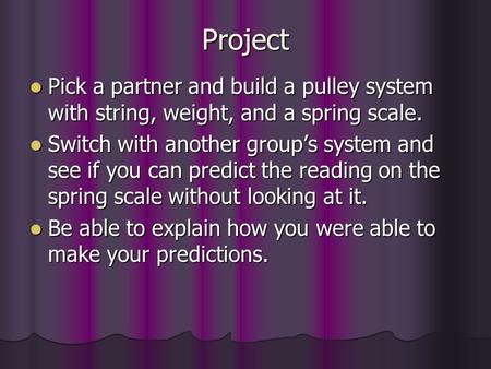 Project Pick a partner and build a pulley system with string, weight, and a spring scale. Switch with another group’s system and see if you can predict.