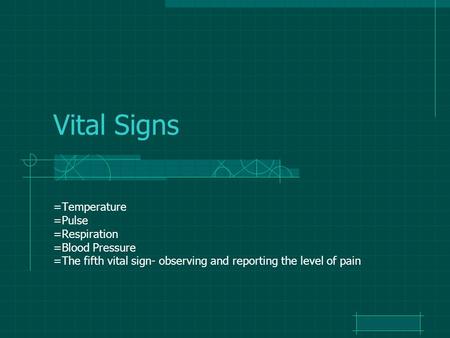 Vital Signs =Temperature =Pulse =Respiration =Blood Pressure =The fifth vital sign- observing and reporting the level of pain.