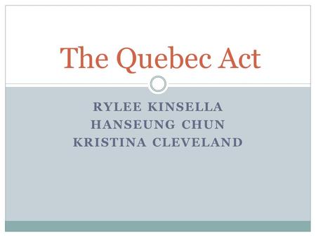 RYLEE KINSELLA HANSEUNG CHUN KRISTINA CLEVELAND The Quebec Act.