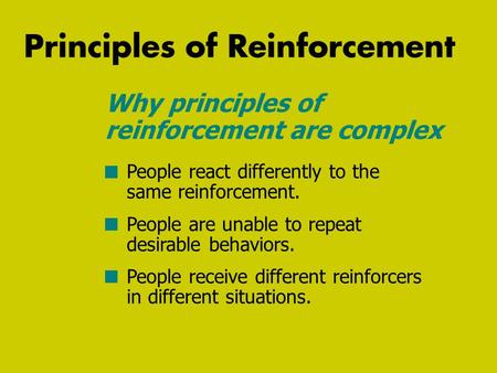 Principles of Reinforcement People react differently to the same reinforcement. People are unable to repeat desirable behaviors. People receive different.