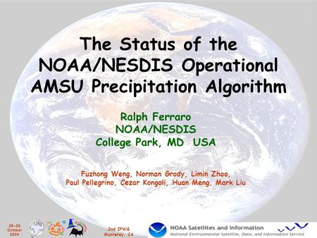 25-28 October 2004 2nd IPWG Monterey, CA The Status of the NOAA/NESDIS Operational AMSU Precipitation Algorithm Ralph Ferraro NOAA/NESDIS College Park,