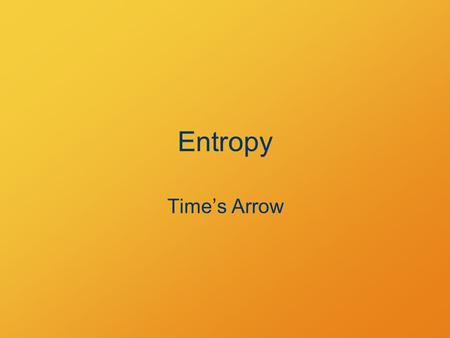 Entropy Time’s Arrow. Objectives Explain the tendency of matter and energy to spread out over time. Identify entropy changes in familiar processes.