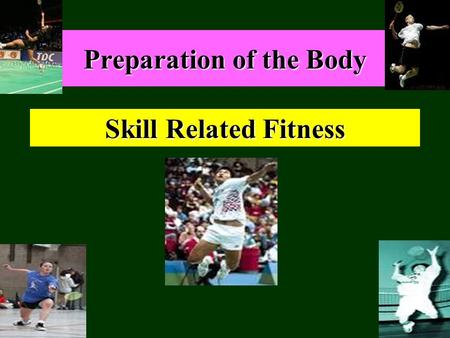 Preparation of the Body Skill Related Fitness. Agility: This is the ability to move the whole body quickly and precisely, while maintaining control Reaction.