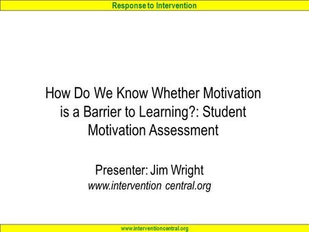 Response to Intervention www.interventioncentral.org How Do We Know Whether Motivation is a Barrier to Learning?: Student Motivation Assessment Presenter: