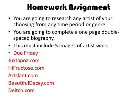 Homework Assignment You are going to research any artist of your choosing from any time period or genre. You are going to complete a one page double- spaced.