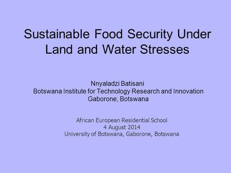 Sustainable Food Security Under Land and Water Stresses Nnyaladzi Batisani Botswana Institute for Technology Research and Innovation Gaborone, Botswana.