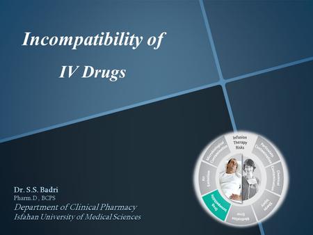 Incompatibility of IV Drugs Dr. S.S. Badri Pharm.D, BCPS Department of Clinical Pharmacy Isfahan University of Medical Sciences.