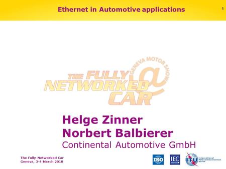 The Fully Networked Car Geneva, 3-4 March 2010 1 Ethernet in Automotive applications Helge Zinner Norbert Balbierer Continental Automotive GmbH.